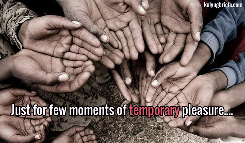 Just for few moments of temporary pleasure ….