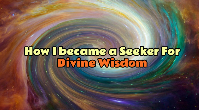 How I became a Seeker For Divine Wisdom