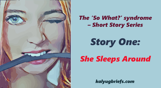 She Sleeps Around – The ‘So What?’ syndrome – Short Story Series