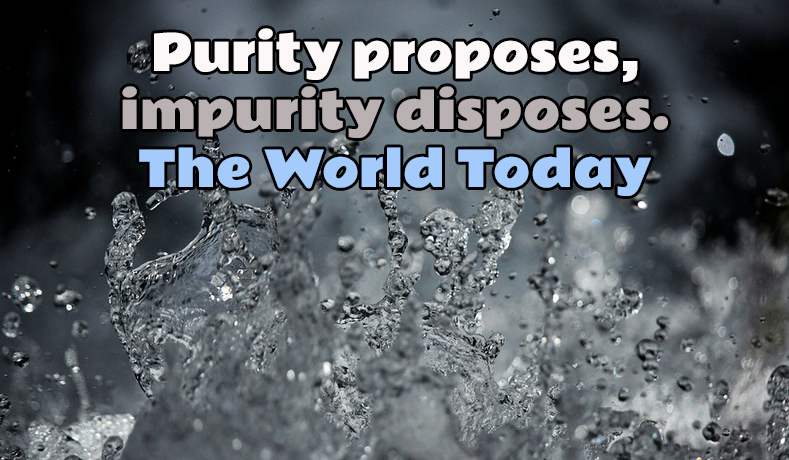 Purity proposes, impurity disposes. The World Today