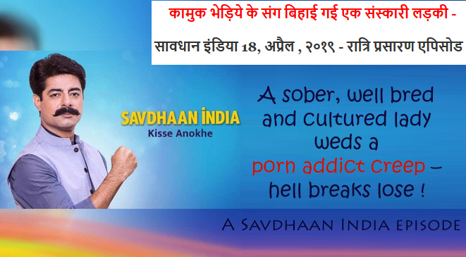 A sober, well bred & cultured lady weds a porn addict creep – Savdhaan India episode!