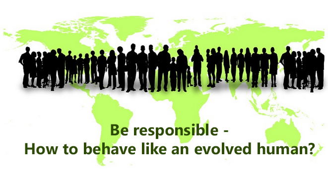 Be responsible – How to behave like an evolved human?