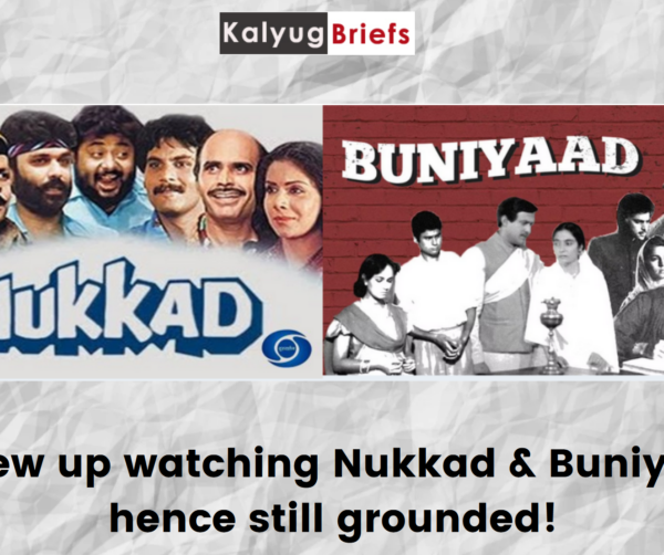 We grew up watching Nukkad & Buniyaad - hence still grounded!