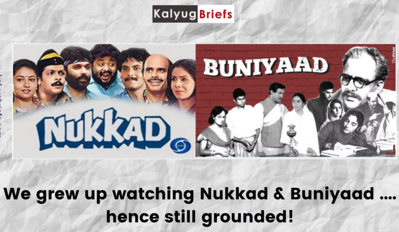 We grew up watching Nukkad & Buniyaad - hence still grounded!